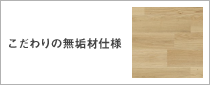 こだわりの無垢材仕様